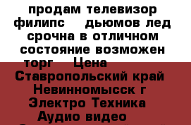 продам телевизор филипс 40 дьюмов лед срочна в отличном состояние возможен торг  › Цена ­ 13 000 - Ставропольский край, Невинномысск г. Электро-Техника » Аудио-видео   . Ставропольский край